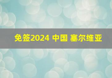 免签2024 中国 塞尔维亚